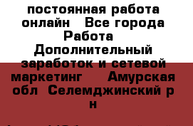 постоянная работа онлайн - Все города Работа » Дополнительный заработок и сетевой маркетинг   . Амурская обл.,Селемджинский р-н